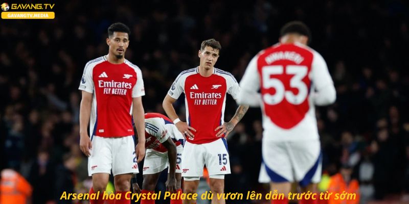 Arsenal hòa Crystal Palace dù vươn lên dẫn trước từ sớm